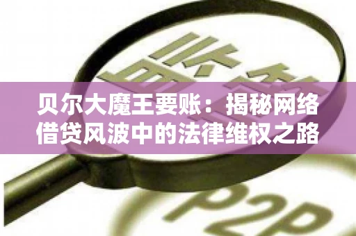 贝尔大魔王要账：揭秘网络借贷风波中的法律维权之路