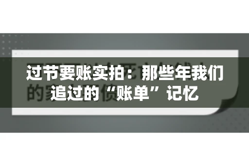 过节要账实拍：那些年我们追过的“账单”记忆