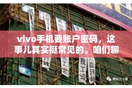 vivo手机要账户密码，这事儿其实挺常见的。咱们聊聊这背后的原因，还有怎么解决吧。
