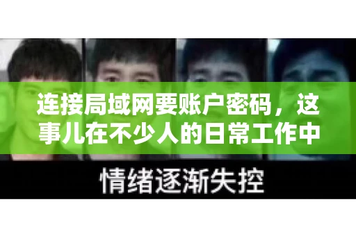 连接局域网要账户密码，这事儿在不少人的日常工作中都遇到过。今天，咱们就来聊聊这个话题，看看为什么连接局域网需要账户密码，以及如何正确处理这种情况。