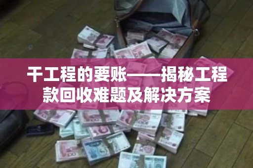 干工程的要账——揭秘工程款回收难题及解决方案