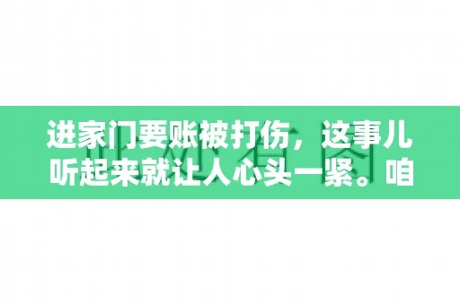 进家门要账被打伤，这事儿听起来就让人心头一紧。咱们得聊聊这个话题，毕竟涉及到人身安全和合法权益，可不是闹着玩的。话说回来，这事儿在现实生活中并不少见，今天咱们就来聊聊这个敏感又现实的问题。