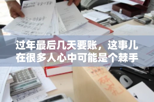 过年最后几天要账，这事儿在很多人心中可能是个棘手的问题。毕竟，春节临近，家家户户都在忙着准备团圆饭，谁也不想在这个时候被债务问题打扰。但现实是，有些账务问题不得不在这个时候解决。今天，我就来和大家聊聊这个话题，希望能给大家带来一些帮助。