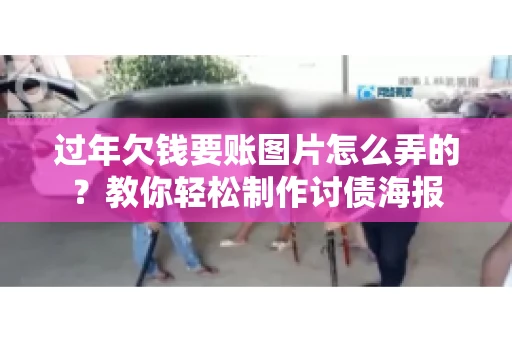过年欠钱要账图片怎么弄的？教你轻松制作讨债海报