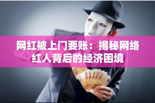 网红被上门要账：揭秘网络红人背后的经济困境