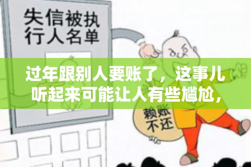 过年跟别人要账了，这事儿听起来可能让人有些尴尬，但现实生活中确实不少见。今天，咱们就来聊聊这个话题，看看过年期间要账的那些事儿。