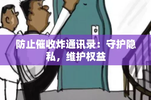 防止催收炸通讯录：守护隐私，维护权益