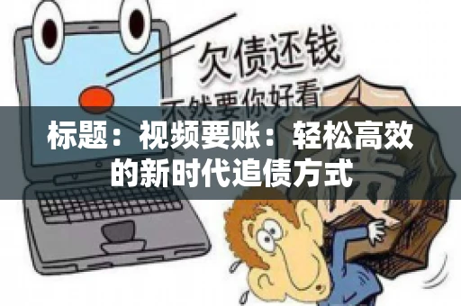 标题：视频要账：轻松高效的新时代追债方式
