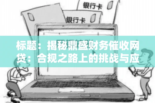 标题：揭秘鼎盛财务催收网贷：合规之路上的挑战与应对