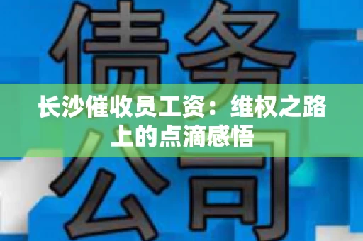 长沙催收员工资：维权之路上的点滴感悟