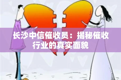 长沙中信催收员：揭秘催收行业的真实面貌