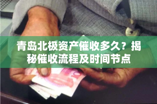 青岛北极资产催收多久？揭秘催收流程及时间节点