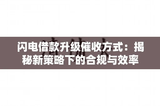 闪电借款升级催收方式：揭秘新策略下的合规与效率