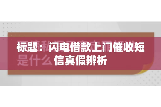标题：闪电借款上门催收短信真假辨析