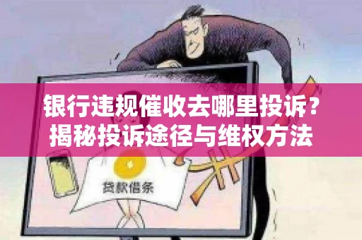 银行违规催收去哪里投诉？揭秘投诉途径与维权方法