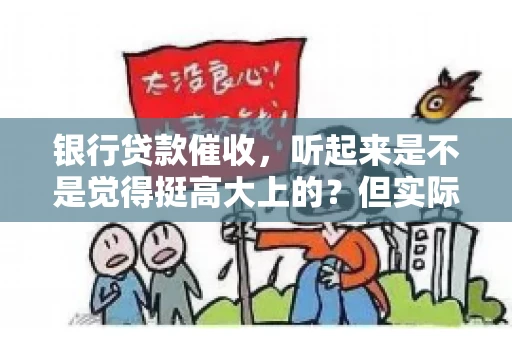 银行贷款催收，听起来是不是觉得挺高大上的？但实际操作起来，是不是像很多人想的那样“好干”呢？今天，咱们就来聊聊这个话题。