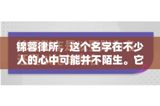 锦蓉律所，这个名字在不少人的心中可能并不陌生。它是一家专注于法律服务的机构，但很多人对于锦蓉律所的业务范围，尤其是催收业务的具体情况并不了解。那么，锦蓉律所是哪里催收呢？今天，我们就来聊聊这个话题。
