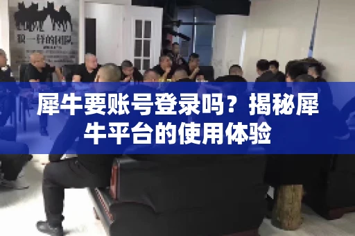 犀牛要账号登录吗？揭秘犀牛平台的使用体验