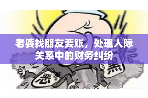 老婆找朋友要账，处理人际关系中的财务纠纷