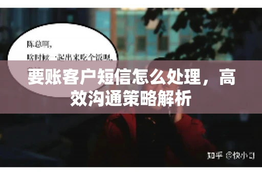 要账客户短信怎么处理，高效沟通策略解析