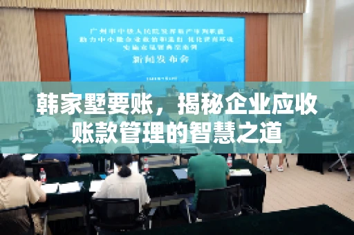 韩家墅要账，揭秘企业应收账款管理的智慧之道