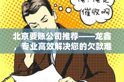 北京要账公司推荐——龙鑫，专业高效解决您的欠款难题