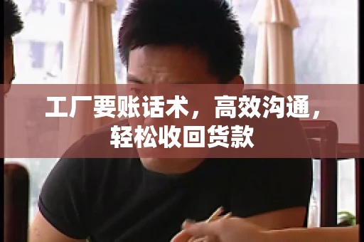 工厂要账话术，高效沟通，轻松收回货款