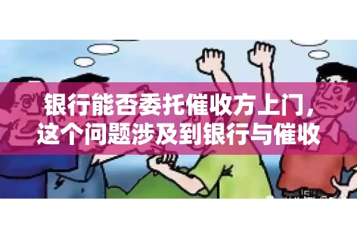 银行能否委托催收方上门，这个问题涉及到银行与催收方之间的合作模式，以及法律对于催收行为的规定。下面，我们就来聊聊这个话题。