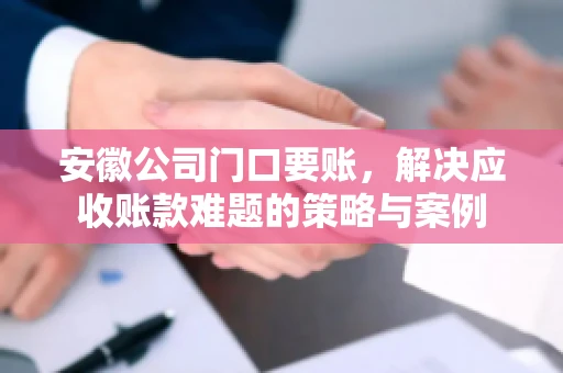 安徽公司门口要账，解决应收账款难题的策略与案例