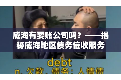 威海有要账公司吗？——揭秘威海地区债务催收服务