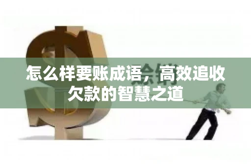 怎么样要账成语，高效追收欠款的智慧之道