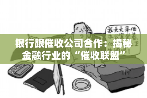 银行跟催收公司合作：揭秘金融行业的“催收联盟”