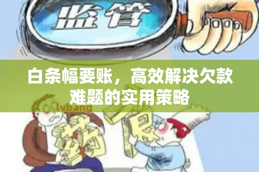 白条幅要账，高效解决欠款难题的实用策略