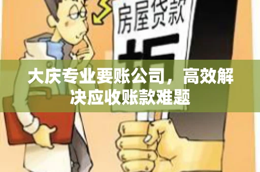 大庆专业要账公司，高效解决应收账款难题